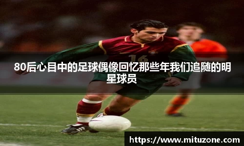 80后心目中的足球偶像回忆那些年我们追随的明星球员